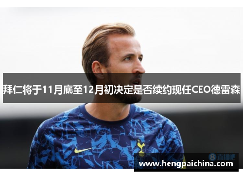 拜仁将于11月底至12月初决定是否续约现任CEO德雷森