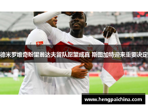 德米罗维奇盼望翁达夫留队愿望成真 斯图加特迎来重要决定