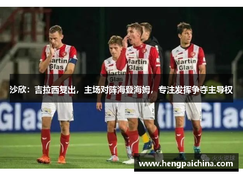 沙欣：吉拉西复出，主场对阵海登海姆，专注发挥争夺主导权