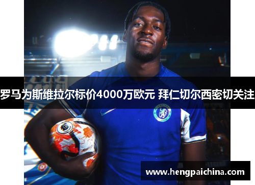 罗马为斯维拉尔标价4000万欧元 拜仁切尔西密切关注
