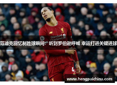 范迪克回忆制胜球瞬间：听到罗伯逊呼喊 幸运打进关键进球